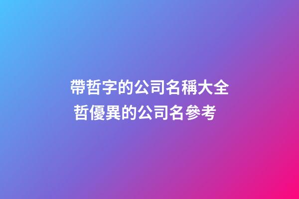 帶哲字的公司名稱大全 哲優異的公司名參考-第1張-公司起名-玄機派